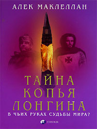 Книга - Тайна Копья Лонгина: В чьих руках судьбы мира ?, Маклеллан Алек, Купить, Издательства София | 5-91250-001-2