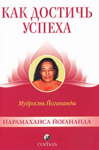 Книга Как достичь успеха: Мудрость Йогананды, Купить, Издательства София | 978-5-399-00087-9
