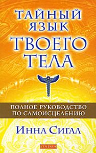 Книга - Тайный язык твоего тела: Полное руководство по самоисцелению, Сигал Инна, Купить, Издательства София | 978-5-399-00171-5