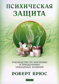 Книга - Психическая защита: Руководство по изучению и преодолению невидимых влияний, Брюс Роберт, Купить, Издательства София | 978-5-399-00192-0