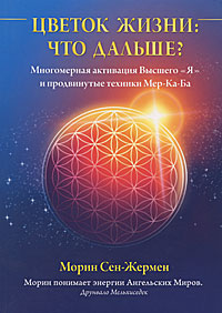 Книга - Цветок Жизни: что дальше? Многомерная активация Высшего "Я" и продвинутые техники Мер-Ка-Ба, Морин Сен-Жермен, Купить, Издательства София | 978-5-399-00176-0