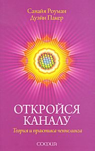Книга - Откройся каналу: Теория и практика ченнелинга, Роуман Санайя, Купить, Издательства София | 978-5-399-00158-6