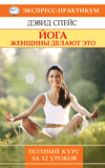 Йога.Женщины делают это. Полный курс за 12 уроков.Спейс Дэвид